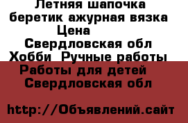 Летняя шапочка-беретик ажурная вязка › Цена ­ 250 - Свердловская обл. Хобби. Ручные работы » Работы для детей   . Свердловская обл.